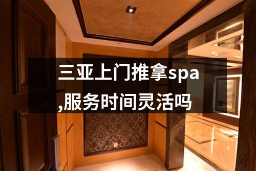 三亚上门推拿spa,服务时间灵活吗
