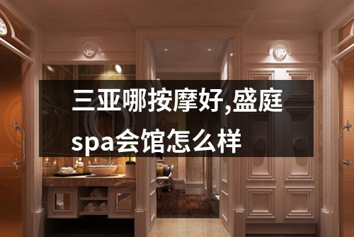 三亚哪按摩好,盛庭spa会馆怎么样