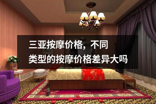 三亚按摩价格,  不同类型的按摩价格差异大吗