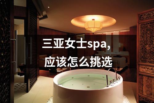 三亚女士spa, 应该怎么挑选