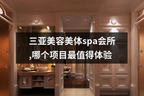 三亚美容美体spa会所,哪个项目最值得体验