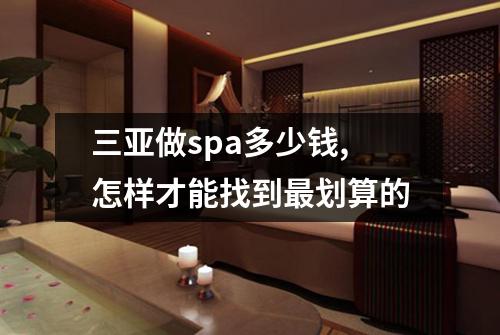 三亚做spa多少钱,怎样才能找到最划算的