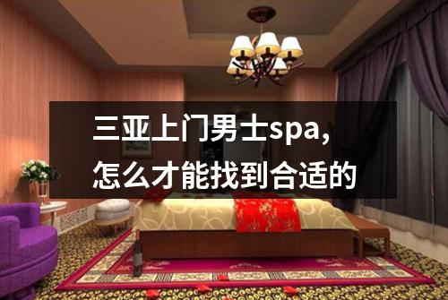 三亚上门男士spa,怎么才能找到合适的