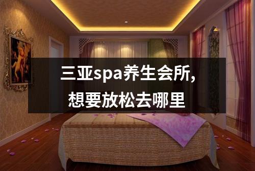 三亚spa养生会所,  想要放松去哪里
