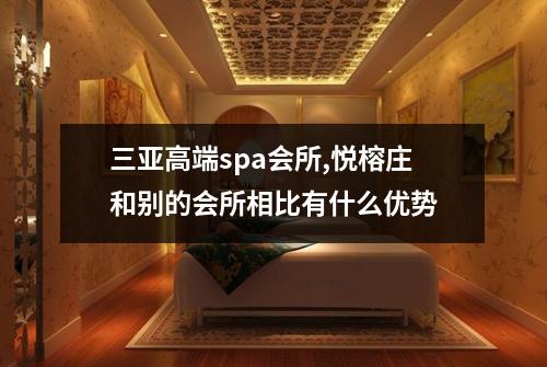 三亚高端spa会所,悦榕庄和别的会所相比有什么优势