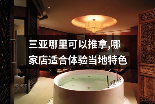 三亚哪里可以推拿,哪家店适合体验当地特色
