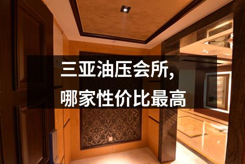 三亚油压会所,哪家性价比最高