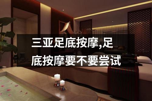 三亚足底按摩,足底按摩要不要尝试