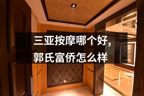 三亚按摩哪个好,郭氏富侨怎么样