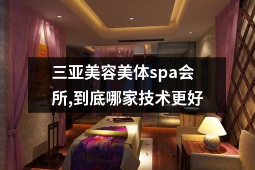 三亚美容美体spa会所,到底哪家技术更好