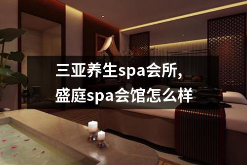 三亚养生spa会所,盛庭spa会馆怎么样