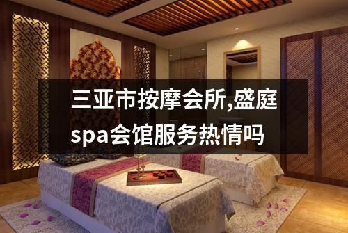 三亚市按摩会所,盛庭spa会馆服务热情吗