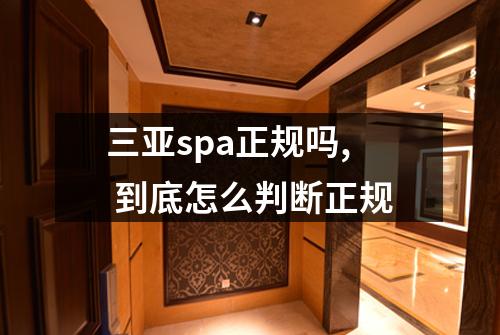 三亚spa正规吗, 到底怎么判断正规