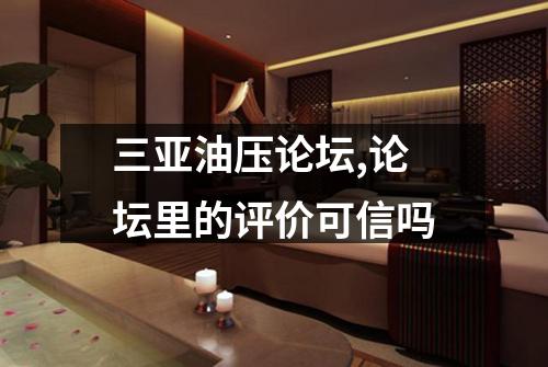 三亚油压论坛,论坛里的评价可信吗