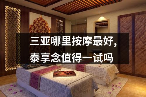 三亚哪里按摩最好,泰享念值得一试吗