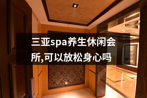 三亚spa养生休闲会所,可以放松身心吗